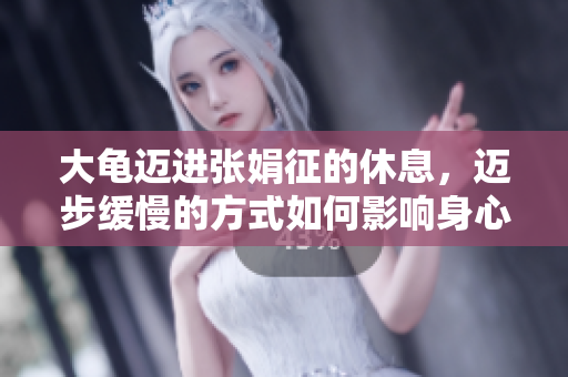 大龜邁進(jìn)張娟征的休息，邁步緩慢的方式如何影響身心健康？