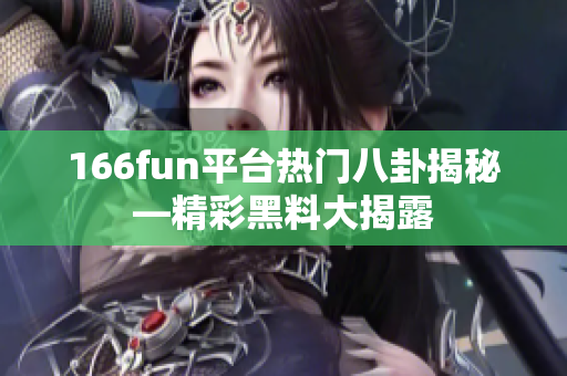 166fun平臺(tái)熱門八卦揭秘—精彩黑料大揭露