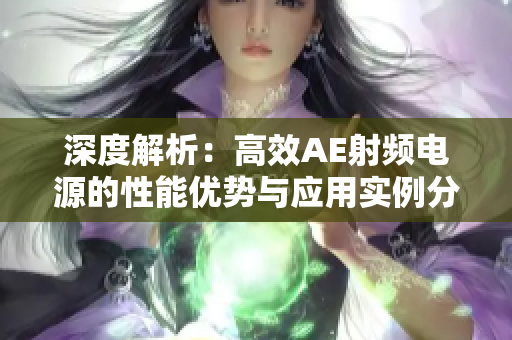 深度解析：高效AE射頻電源的性能優(yōu)勢與應(yīng)用實例分析
