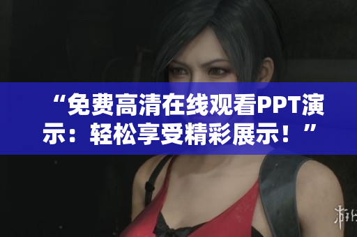 “免費(fèi)高清在線觀看PPT演示：輕松享受精彩展示！”