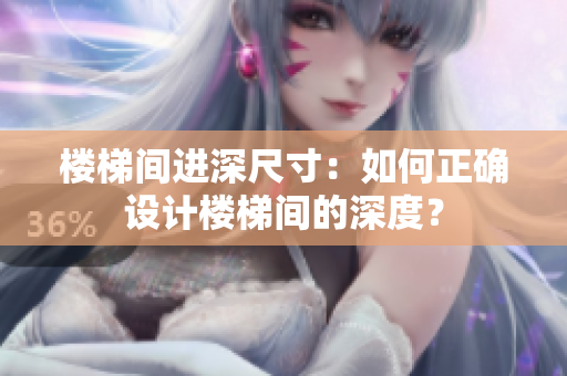 樓梯間進(jìn)深尺寸：如何正確設(shè)計(jì)樓梯間的深度？