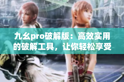 九幺pro破解版：高效實(shí)用的破解工具，讓你輕松享受更多功能