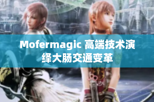Mofermagic 高端技術演繹大腸交通變革