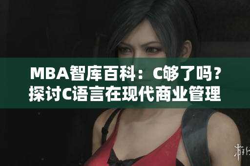 MBA智庫百科：C夠了嗎？探討C語言在現(xiàn)代商業(yè)管理中的實際應(yīng)用及局限