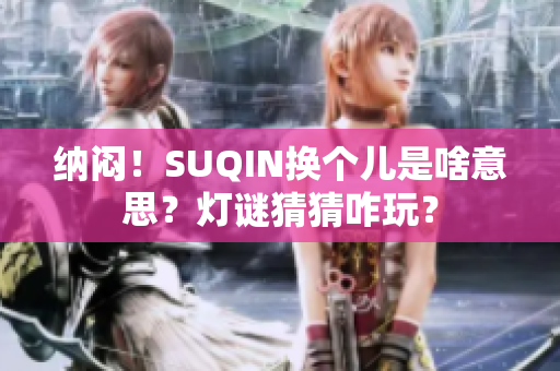 納悶！SUQIN換個兒是啥意思？燈謎猜猜咋玩？