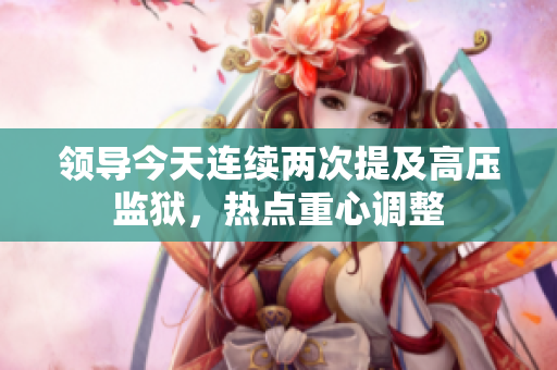 領(lǐng)導(dǎo)今天連續(xù)兩次提及高壓監(jiān)獄，熱點(diǎn)重心調(diào)整