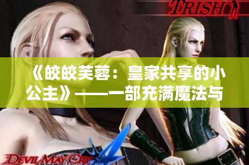 《皎皎芙蓉：皇家共享的小公主》——一部充滿魔法與冒險的小說。