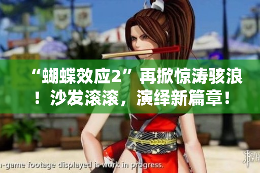 “蝴蝶效應2”再掀驚濤駭浪！沙發(fā)滾滾，演繹新篇章！