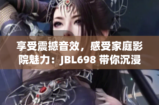 享受震撼音效，感受家庭影院魅力：JBL698 帶你沉浸影音新境界