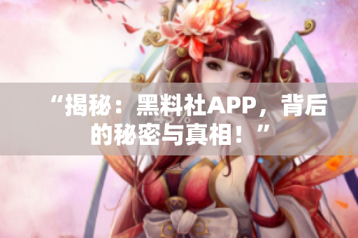 “揭秘：黑料社APP，背后的秘密與真相！”