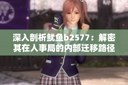 深入剖析魷魚b2577：解密其在人事局的內(nèi)部遷移路徑