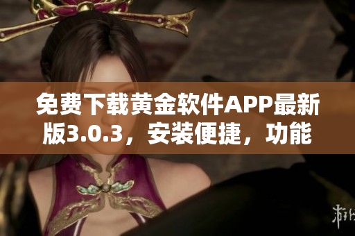 免費下載黃金軟件APP最新版3.0.3，安裝便捷，功能全面