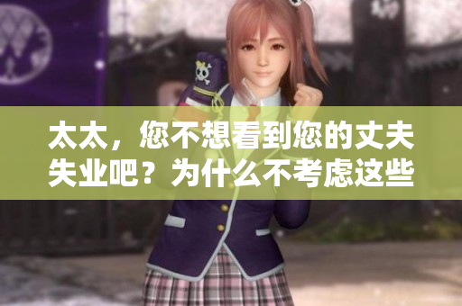太太，您不想看到您的丈夫失業(yè)吧？為什么不考慮這些方法幫助他留在工作崗位上？