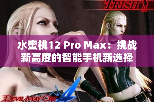 水蜜桃12 Pro Max：挑戰(zhàn)新高度的智能手機(jī)新選擇