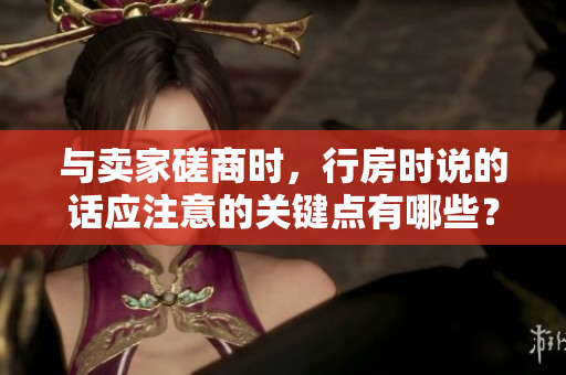 與賣家磋商時，行房時說的話應注意的關鍵點有哪些？