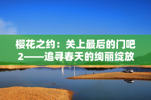 櫻花之約：關上最后的門吧2——追尋春天的絢麗綻放