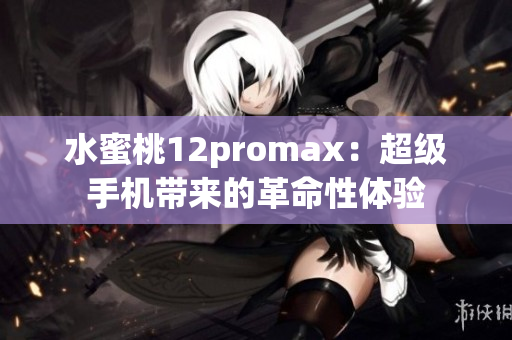 水蜜桃12promax：超級(jí)手機(jī)帶來的革命性體驗(yàn)