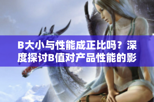 B大小與性能成正比嗎？深度探討B(tài)值對(duì)產(chǎn)品性能的影響