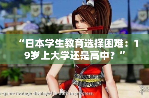 “日本學(xué)生教育選擇困難：19歲上大學(xué)還是高中？”