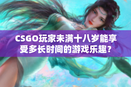 CSGO玩家未滿十八歲能享受多長(zhǎng)時(shí)間的游戲樂(lè)趣？