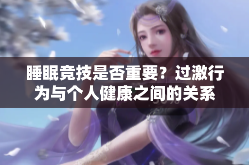 睡眠競(jìng)技是否重要？過(guò)激行為與個(gè)人健康之間的關(guān)系