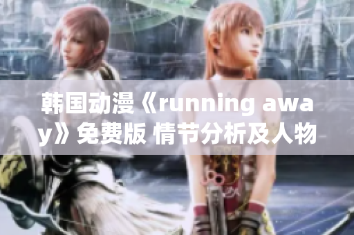 韓國(guó)動(dòng)漫《running away》免費(fèi)版 情節(jié)分析及人物剖析