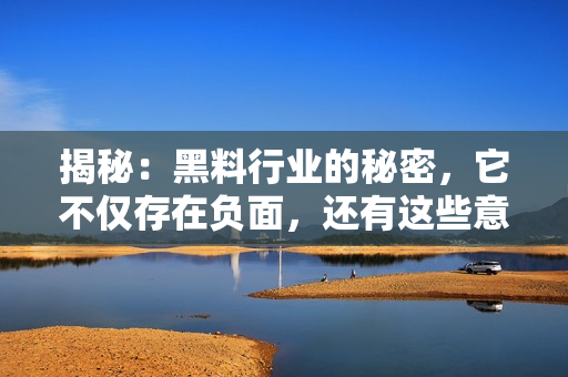 揭秘：黑料行業(yè)的秘密，它不僅存在負(fù)面，還有這些意想不到的正能量