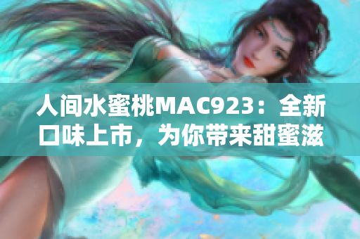人間水蜜桃MAC923：全新口味上市，為你帶來甜蜜滋味