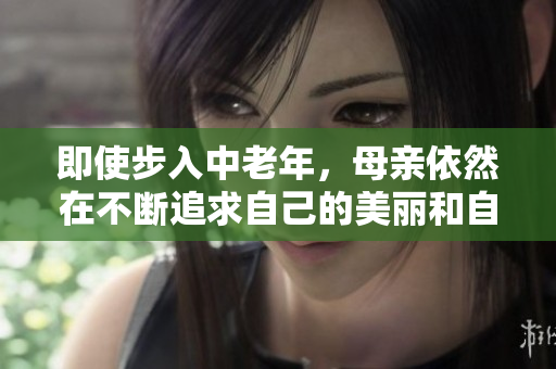 即使步入中老年，母親依然在不斷追求自己的美麗和自信 