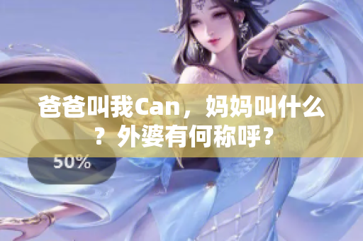 爸爸叫我Can，媽媽叫什么？外婆有何稱呼？