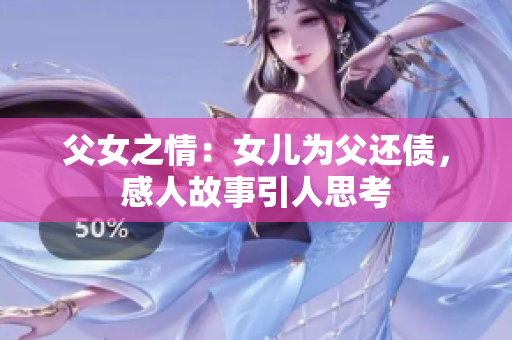父女之情：女兒為父還債，感人故事引人思考