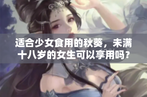適合少女食用的秋葵，未滿十八歲的女生可以享用嗎？