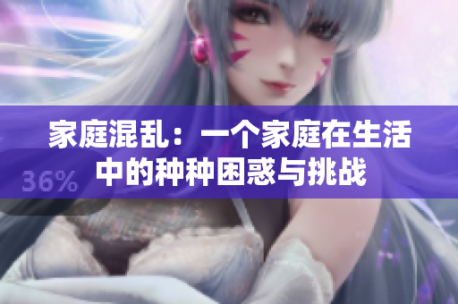 家庭混亂：一個家庭在生活中的種種困惑與挑戰(zhàn)