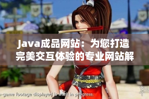 Java成品網(wǎng)站：為您打造完美交互體驗的專業(yè)網(wǎng)站解決方案