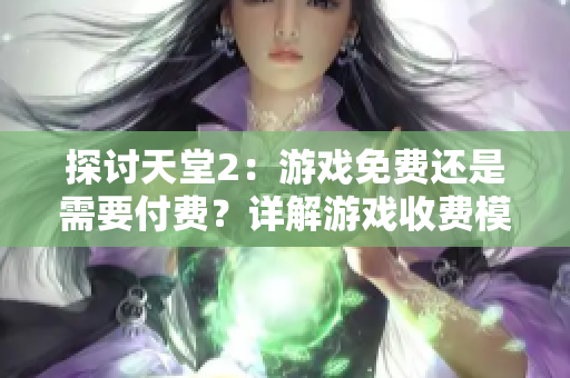 探討天堂2：游戲免費(fèi)還是需要付費(fèi)？詳解游戲收費(fèi)模式與玩家體驗(yàn)