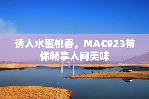 誘人水蜜桃香，MAC923帶你暢享人間美味