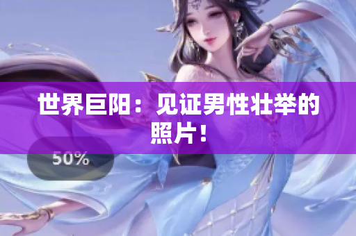 世界巨陽：見證男性壯舉的照片！
