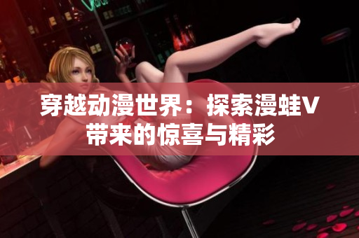 穿越動漫世界：探索漫蛙V帶來的驚喜與精彩