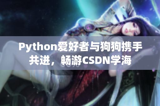 Python愛好者與狗狗攜手共進，暢游CSDN學(xué)海