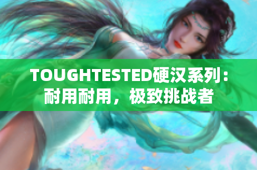 TOUGHTESTED硬漢系列：耐用耐用，極致挑戰(zhàn)者