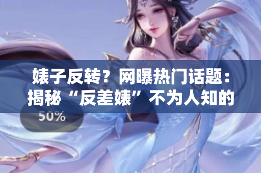 婊子反轉(zhuǎn)？網(wǎng)曝?zé)衢T話題：揭秘“反差婊”不為人知的黑料