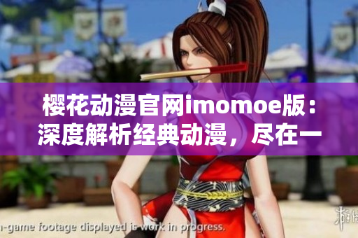 櫻花動漫官網(wǎng)imomoe版：深度解析經(jīng)典動漫，盡在一站式平臺