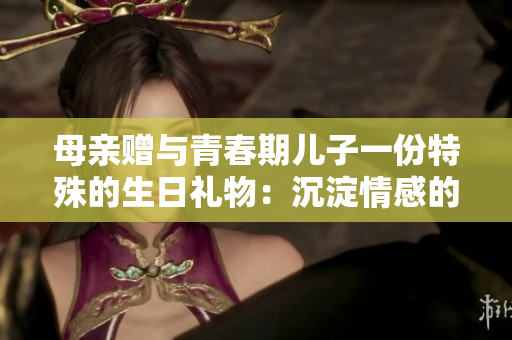 母親贈與青春期兒子一份特殊的生日禮物：沉淀情感的歲月相冊