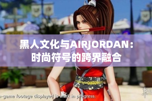 黑人文化與AIRJORDAN：時尚符號的跨界融合