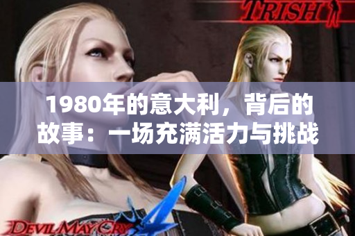 1980年的意大利，背后的故事：一場充滿活力與挑戰(zhàn)的歲月