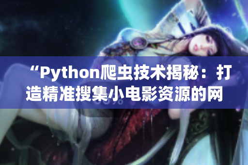 “Python爬蟲技術(shù)揭秘：打造精準(zhǔn)搜集小電影資源的網(wǎng)絡(luò)工具”
