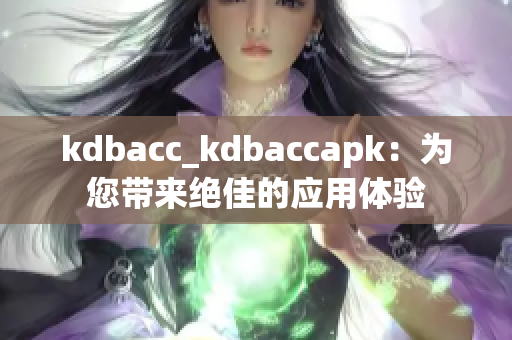 kdbacc_kdbaccapk：為您帶來絕佳的應(yīng)用體驗
