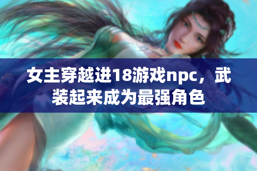 女主穿越進(jìn)18游戲npc，武裝起來(lái)成為最強(qiáng)角色