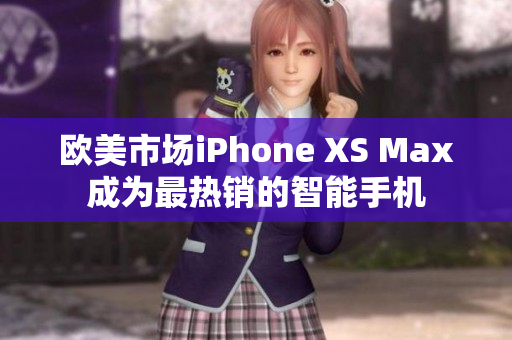 歐美市場(chǎng)iPhone XS Max成為最熱銷的智能手機(jī)