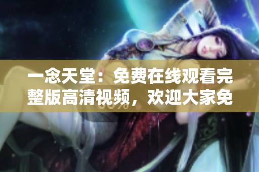一念天堂：免費(fèi)在線觀看完整版高清視頻，歡迎大家免費(fèi)體驗(yàn)！